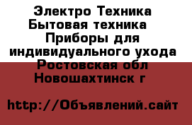Электро-Техника Бытовая техника - Приборы для индивидуального ухода. Ростовская обл.,Новошахтинск г.